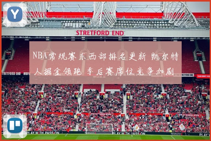 NBA常规赛东西部排名更新 凯尔特人掘金领跑 季后赛席位竞争加剧