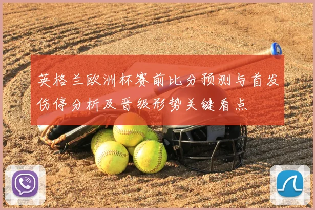 英格兰欧洲杯赛前比分预测与首发伤停分析及晋级形势关键看点