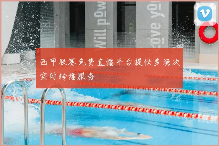 西甲联赛免费直播平台提供多场次实时转播服务