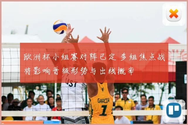 欧洲杯小组赛对阵已定 多组焦点战将影响晋级形势与出线概率