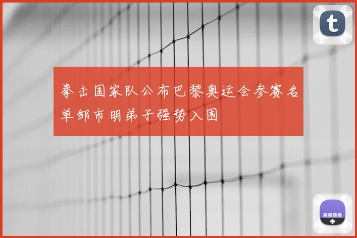 拳击国家队公布巴黎奥运会参赛名单邹市明弟子强势入围