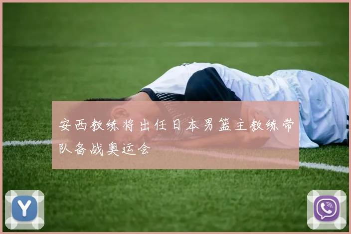 安西教练将出任日本男篮主教练带队备战奥运会