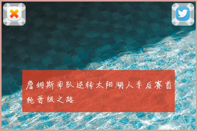 詹姆斯率队逆转太阳湖人季后赛首轮晋级之路