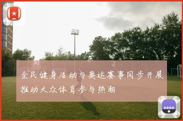 全民健身活动与奥运赛事同步开展推动大众体育参与热潮