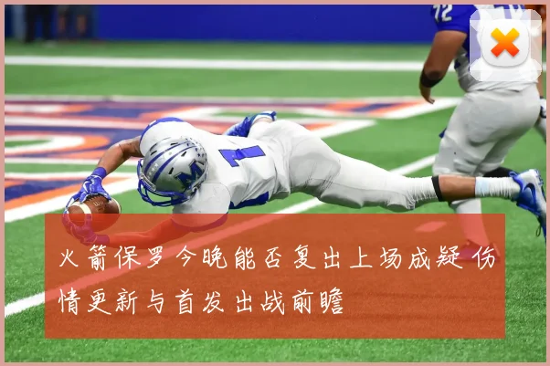 火箭保罗今晚能否复出上场成疑 伤情更新与首发出战前瞻