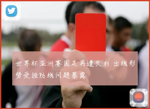 世界杯亚洲赛国足再遭失利 出线形势受挫防线问题暴露