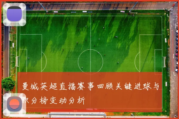 曼城英超直播赛事回顾关键进球与积分榜变动分析