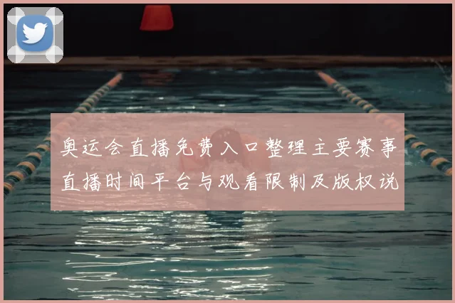 奥运会直播免费入口整理主要赛事直播时间平台与观看限制及版权说明