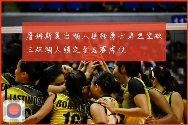 詹姆斯复出湖人逆转勇士库里空砍三双湖人锁定季后赛席位