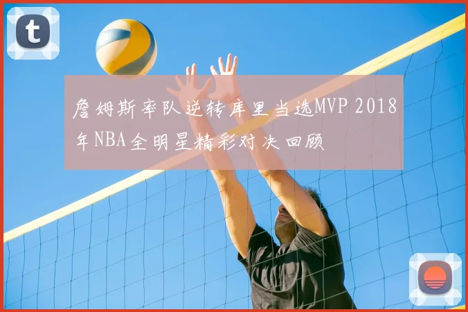 詹姆斯率队逆转库里当选MVP 2018年NBA全明星精彩对决回顾