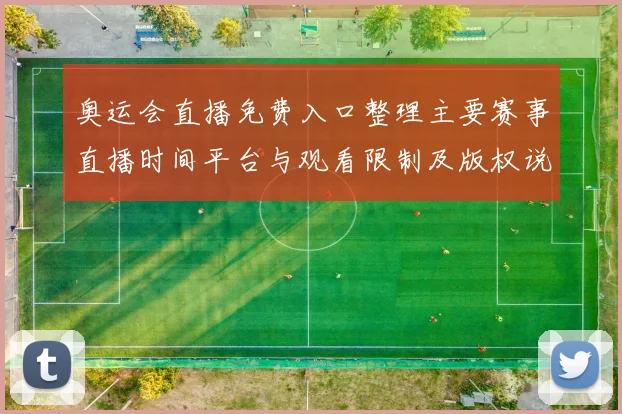 奥运会直播免费入口整理主要赛事直播时间平台与观看限制及版权说明