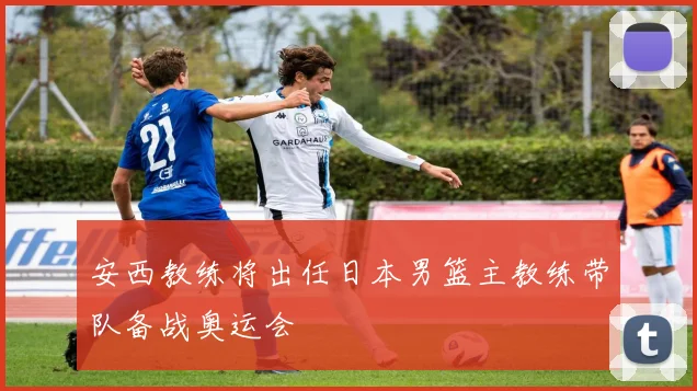 安西教练将出任日本男篮主教练带队备战奥运会