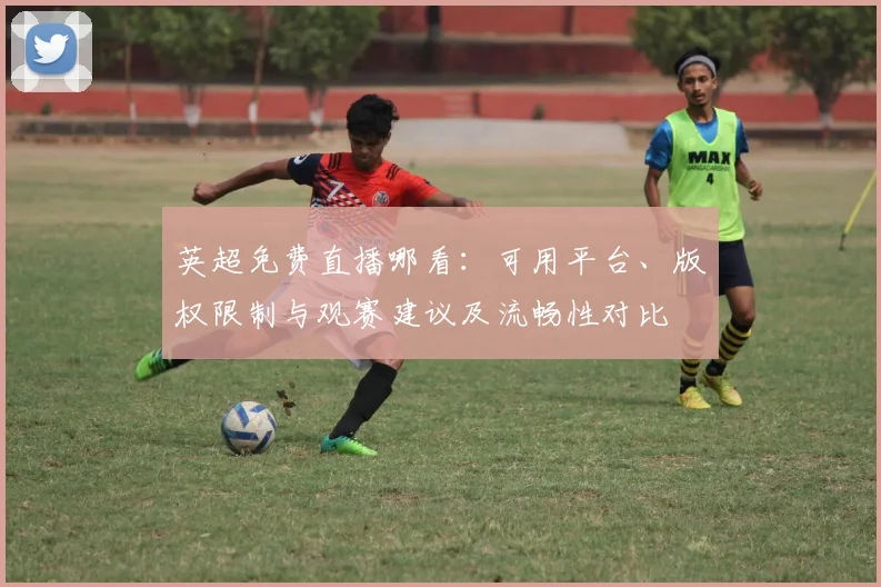 英超免费直播哪看：可用平台、版权限制与观赛建议及流畅性对比