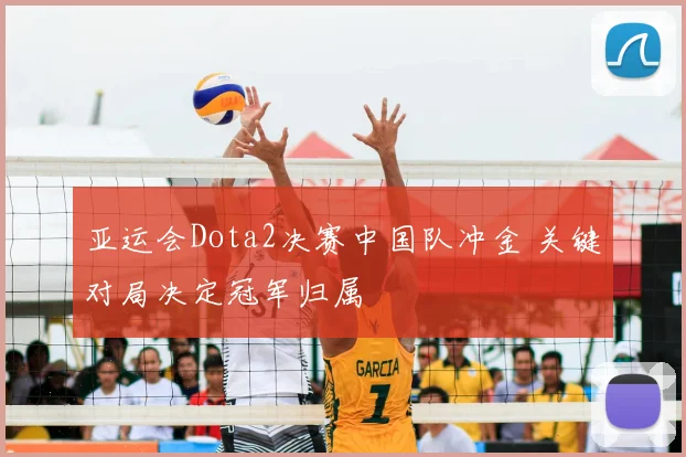 亚运会Dota2决赛中国队冲金 关键对局决定冠军归属