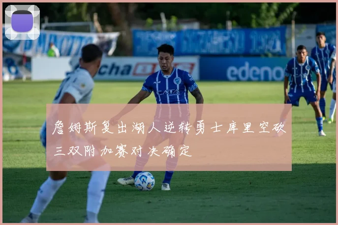 詹姆斯复出湖人逆转勇士库里空砍三双附加赛对决确定