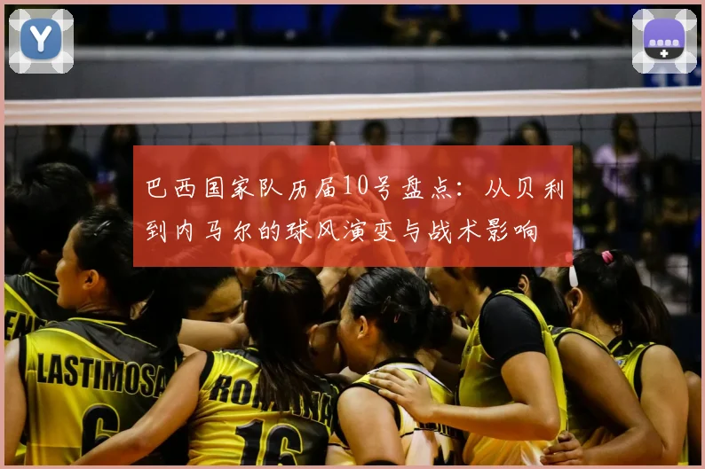 巴西国家队历届10号盘点：从贝利到内马尔的球风演变与战术影响