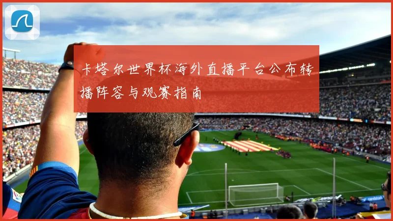 卡塔尔世界杯海外直播平台公布转播阵容与观赛指南