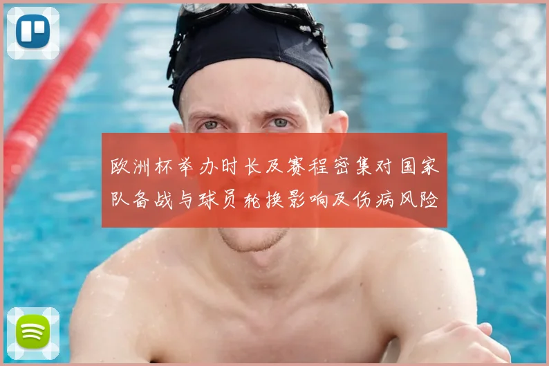 欧洲杯举办时长及赛程密集对国家队备战与球员轮换影响及伤病风险