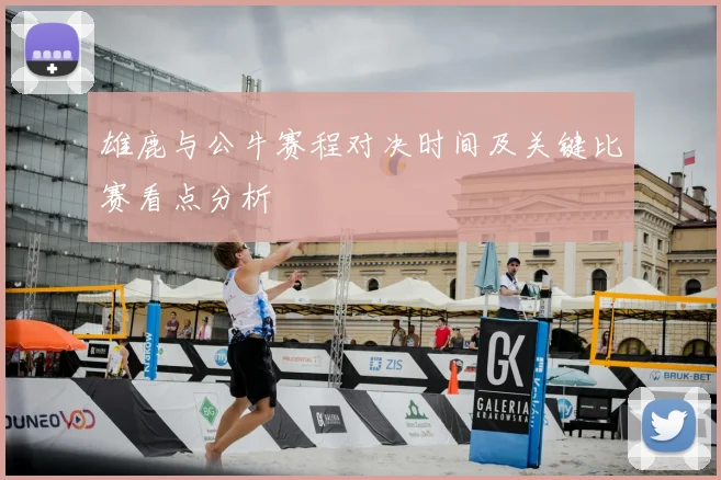 雄鹿与公牛赛程对决时间及关键比赛看点分析