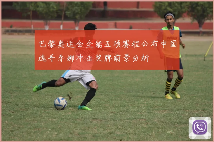 巴黎奥运会全能五项赛程公布中国选手李娜冲击奖牌前景分析