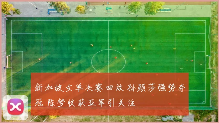 新加坡女单决赛回放 孙颖莎强势夺冠 陈梦收获亚军引关注