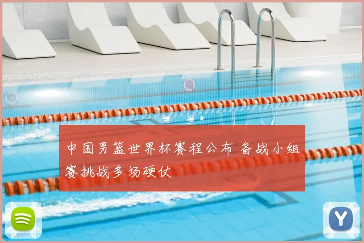 中国男篮世界杯赛程公布 备战小组赛挑战多场硬仗