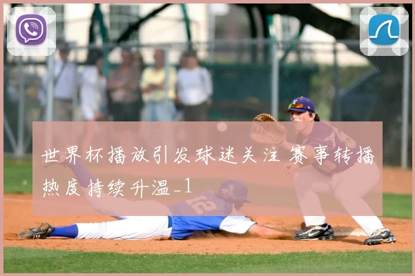 世界杯播放引发球迷关注 赛事转播热度持续升温_1
