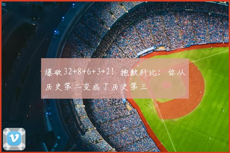 爆砍32+8+6+3+2！抱歉科比：你从历史第二变成了历史第三