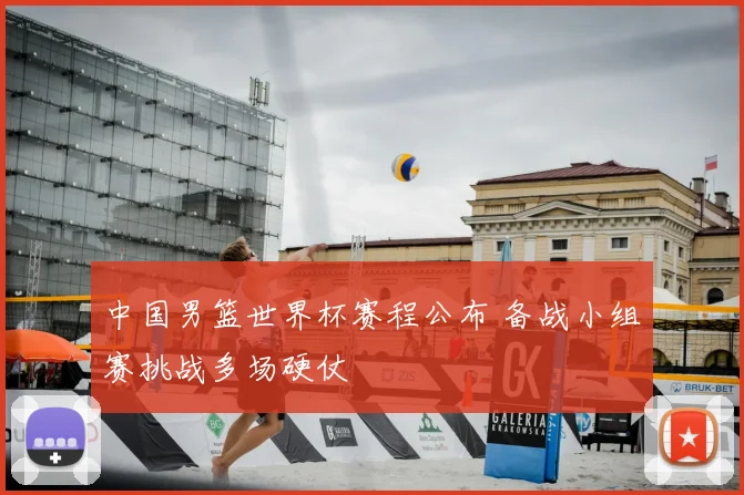 中国男篮世界杯赛程公布 备战小组赛挑战多场硬仗