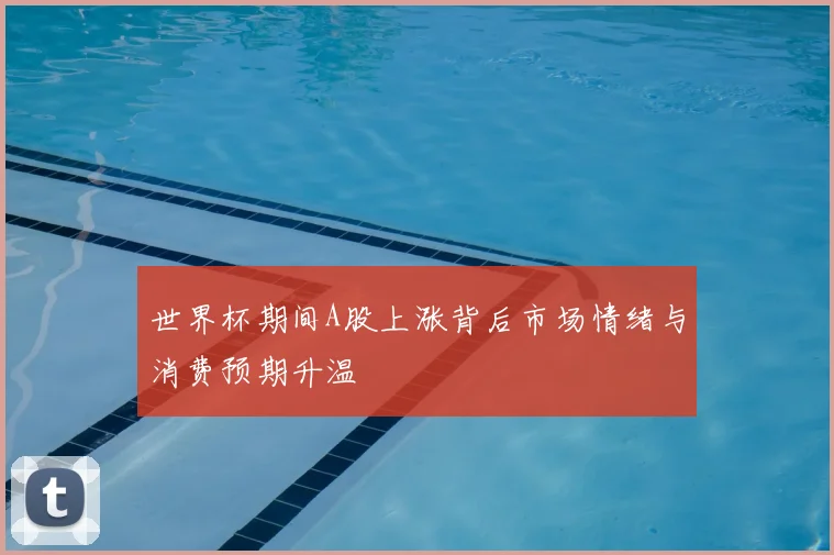 世界杯期间A股上涨背后市场情绪与消费预期升温