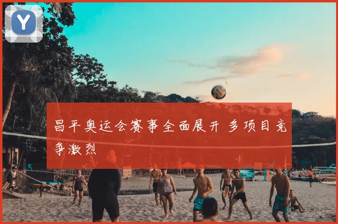 昌平奥运会赛事全面展开 多项目竞争激烈