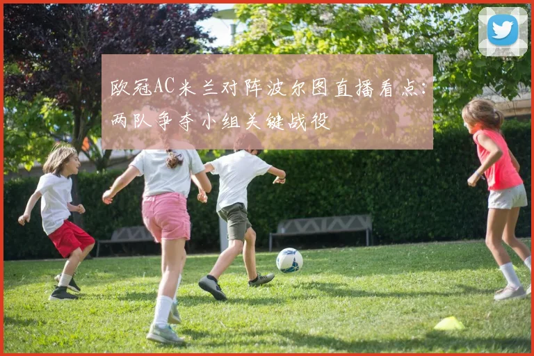 欧冠AC米兰对阵波尔图直播看点:两队争夺小组关键战役