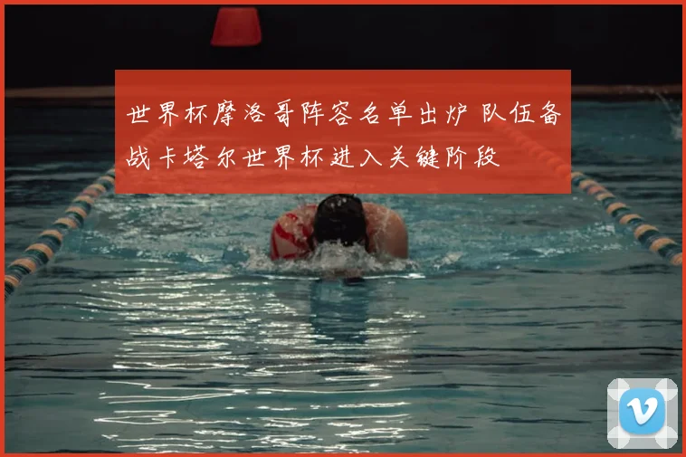 世界杯摩洛哥阵容名单出炉 队伍备战卡塔尔世界杯进入关键阶段