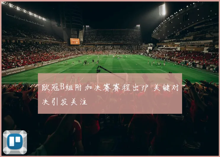 欧冠B组附加决赛赛程出炉 关键对决引发关注