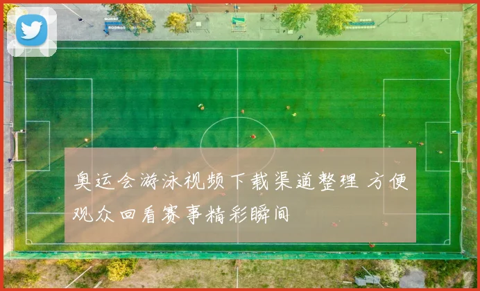 奥运会游泳视频下载渠道整理 方便观众回看赛事精彩瞬间