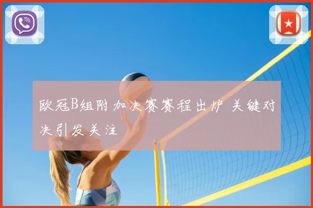 欧冠B组附加决赛赛程出炉 关键对决引发关注
